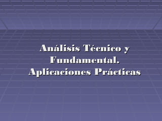 Análisis Técnico yAnálisis Técnico y
Fundamental.Fundamental.
Aplicaciones PrácticasAplicaciones Prácticas
 