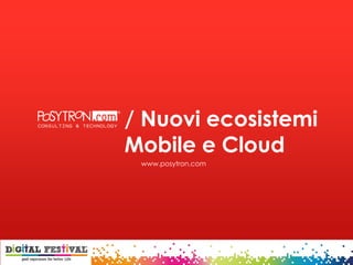 / Nuovi ecosistemi
Mobile e Cloud
www.posytron.com
 