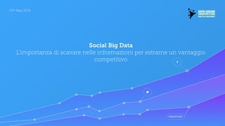 20th May 2016
Social Big Data
L'importanza di scavare nelle informazioni per estrarne un vantaggio
competitivo
 