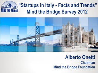 “Startups in Italy - Facts and Trends”
    Mind the Bridge Survey 2012




                       Alberto Onetti
                                 Chairman
                Mind the Bridge Foundation
 