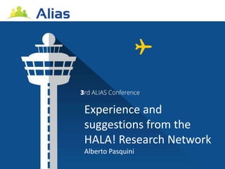 Experience and
suggestions from the
HALA! Research Network
Alberto Pasquini
 