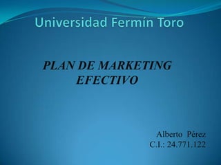 PLAN DE MARKETING
    EFECTIVO



               Alberto Pérez
              C.I.: 24.771.122
 