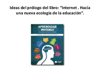 Ideas del prólogo del libro: “Internet . Hacía
una nueva ecología de la educación”.
 