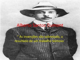 Alberto Santos Dumont

  “ As invenções são sobretudo, o
resultado de um trabalho teimoso”
 