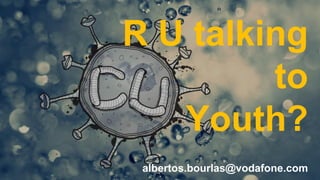 R U talking
to
Youth?
albertos.bourlas@vodafone.com

 