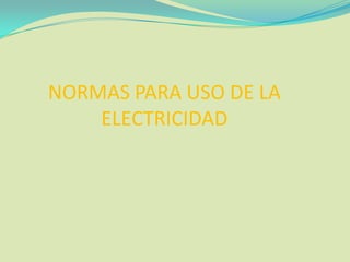 NORMAS PARA USO DE LA
    ELECTRICIDAD
 