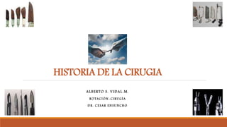 HISTORIA DE LA CIRUGIA
ALBERTO S. VIDAL M.
ROTACIÓN-CIRUGÍA
DR. CESAR ENSUNCHO
 