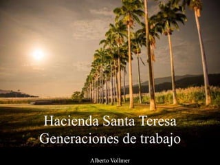 Hacienda Santa Teresa
Generaciones de trabajo
Alberto Vollmer
 