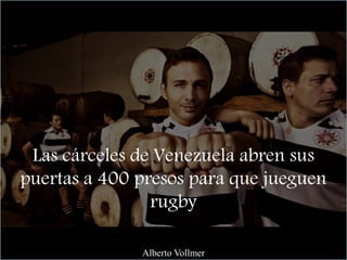Las cárceles de Venezuela abren sus
puertas a 400 presos para que jueguen
rugby
Alberto Vollmer
 