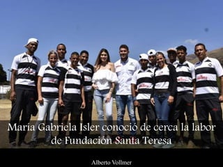María Gabriela Isler conoció de cerca la labor
de Fundación Santa Teresa
Alberto Vollmer
 