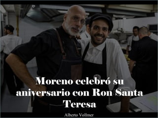 Moreno celebró su
aniversario con Ron Santa
Teresa
Alberto Vollmer
 