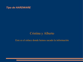 Tipo de HARDWARE Cristina   y Alberto Este es el enlace donde hemos sacado la información 