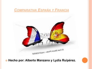 COMPARATIVA ESPAÑA Y FRANCIA
 Hecho por: Alberto Manzano y Lydia Ruipérez.
 