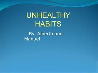By Alberto and
Manuel
UNHEALTHY
HABITS
 