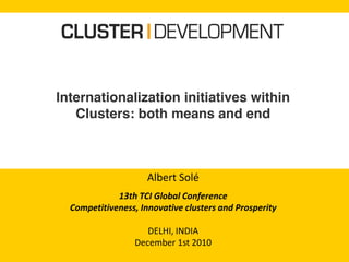 Internationalization initiatives within
Clusters: both means and end
Albert Solé
13th TCI Global Conference
Competitiveness, Innovative clusters and Prosperity
DELHI, INDIA
December 1st 2010
 