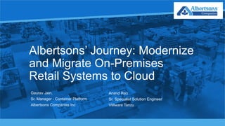 ALBERTSONS COMPANIES
1
Albertsons’ Journey: Modernize
and Migrate On-Premises
Retail Systems to Cloud
Gaurav Jain,
Sr. Manager - Container Platform
Albertsons Companies Inc
Anand Rao
Sr. Specialist Solution Engineer
VMware Tanzu
 