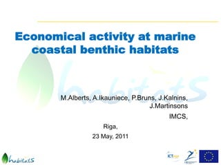 Economical activity at marine
  coastal benthic habitats



       M.Alberts, A.Ikauniece, P.Bruns, J.Kalnins,
                                     J.Martinsons
                                           IMCS,
                     Riga,
                 23 May, 2011
 