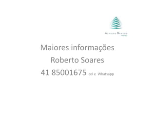 Maiores informações
Roberto Soares
41 85001675 cel e Whatsapp
 