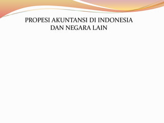 PROPESI AKUNTANSI DI INDONESIA 
DAN NEGARA LAIN 
 