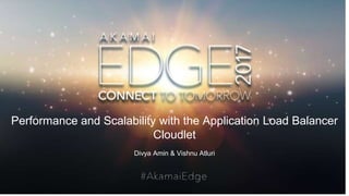© AKAMAI - EDGE 2017
Performance and Scalability with the Application Load Balancer
Cloudlet
Divya Amin & Vishnu Atluri
 