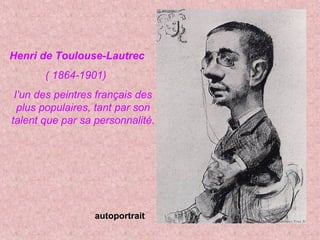 Henri de Toulouse-Lautrec
( 1864-1901)
l’un des peintres français des
plus populaires, tant par son
talent que par sa personnalité.
autoportrait
 