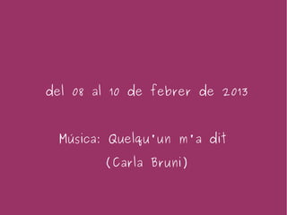 del 08 al 10 de febrer de 2013



  Música: Quelqu'un m'a dit

        (Carla Bruni)
 