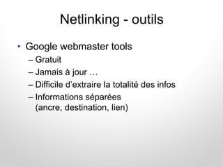 Netlinking - outils
• Google webmaster tools
– Gratuit
– Jamais à jour …
– Difficile d’extraire la totalité des infos
– In...