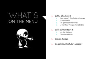 1.   L’offre Windows 8
      1.   Pour rappel : l’évolution Windows
      2.   Le renouveau
      3.   Les offres commerciales
      4.   Le point sur l’usage des tablettes

2.   L’avis sur Windows 8
      1.   Les Key Features
      2.   L’avis des experts

3.   Les cas d’usage

4.   Un point sur les futurs usages ?
 