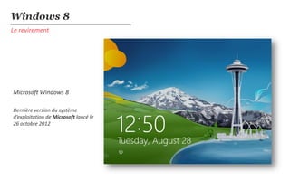 Windows 8
Le revirement




Microsoft Windows 8

Dernière version du système
d’exploitation de Microsoft lancé le
26 octobre 2012
 