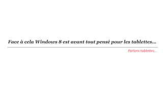 Face à cela Windows 8 est avant tout pensé pour les tablettes…
                                                  Parlons tablettes…
 