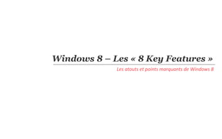 Windows 8 – Les « 8 Key Features »
             Les atouts et points marquants de Windows 8
 