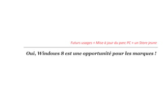 Futurs usages + Mise à jour du parc PC + un Store jeune

Oui, Windows 8 est une opportunité pour les marques !
 
