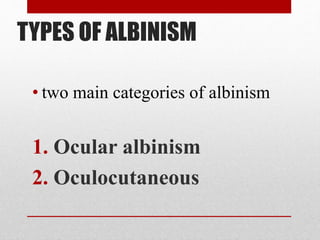 TYPES OF ALBINISM
• two main categories of albinism
1. Ocular albinism
2. Oculocutaneous
 