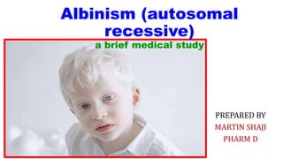 PREPARED BY
MARTIN SHAJI
PHARM D
Albinism (autosomal
recessive)
a brief medical study
 