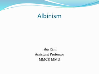 Albinism
Isha Rani
Assistant Professor
MMCP, MMU
 