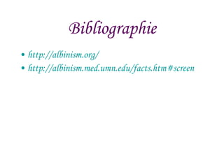 Bibliographie http://albinism.org/ http:// albinism.med.umn.edu/facts.htm#screen 