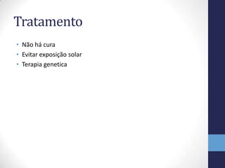 Tratamento
• Não há cura
• Evitar exposição solar
• Terapia genetica

 