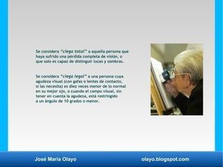 José María Olayo olayo.blogspot.com
Se considera “ciega total” a aquella persona que
haya sufrido una pérdida completa de ...