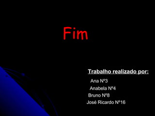 Fim Trabalho realizado por: Ana Nº3 Anabela Nº4 Bruno Nº8 José Ricardo Nº16 
