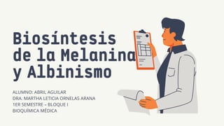 Biosíntesis
de la Melanina
y Albinismo
ALUMNO: ABRIL AGUILAR
DRA. MARTHA LETICIA ORNELAS ARANA
1ER SEMESTRE – BLOQUE I
BIOQUÍMICA MÉDICA
 