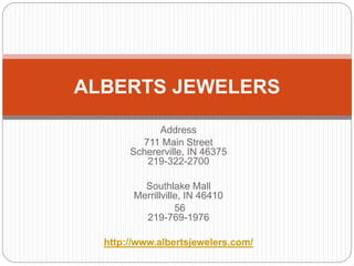 Address
711 Main Street
Schererville, IN 46375
219-322-2700
Southlake Mall
Merrillville, IN 46410
56
219-769-1976
http://www.albertsjewelers.com/
ALBERTS JEWELERS
 