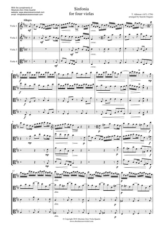 



Allegro
Sinfonia
for four violas T. Albinoni (1671-1750)
arranged by Sancho Engano
© Copyright 2010 Absolute Zero Viola Quartet
www.absolutezeroviola4.com
Viola 1
Viola 2
Viola 3
Viola 4




With the compliments of
Absolute Zero Viola Quartet
website: www.absolutezeroviola4.com
email: info@absolutezeroviola4.com
mf

    
     
cresc.
 
  
  



   
mf

    
     
cresc.
   

 



 





  
    
mf

  
cresc.
    

  

  
   
    
mf

    
 
cresc.

 

  
   


  
5



f

 
 
 
 
 
 
 
         
 
 
 
        
 

mp



f
                                    
  
 
f


   

  


  


  
      

 
 
f



 

  


  

 

     
    
9



        

  
           
p


    
   
f
 


  
mp


    
    

p


                   
 
f


   
mp



       
p

    
f

  
   
mp

     
    
p


    
f

  
13



  
   
dim.
 
 
 


p
  

  

  

dim.
 
    
  
    

p
 
    
  
 
  

  
dim.

   
   
   

 
p


  
   

   
  
dim.


  

  

  
  
p





   

 