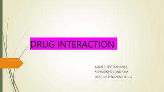 DRUG INTERACTION
ALBIN T THOTTANKARA
M.PHARM SECOND SEM
DEPT .OF PHARMACEUTICS
 