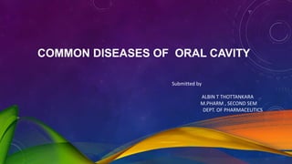 COMMON DISEASES OF ORAL CAVITY
Submitted by
ALBIN T THOTTANKARA
M.PHARM , SECOND SEM
DEPT. OF PHARMACEUTICS
 