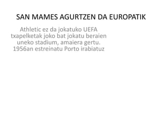 SAN MAMES AGURTZEN DA EUROPATIK
Athletic ez da jokatuko UEFA
txapelketak joko bat jokatu beraien
uneko stadium, amaiera gertu.
1956an estreinatu Porto irabiatuz

 