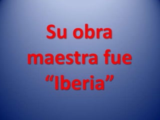 Su obra
maestra fue
 “Iberia”
 