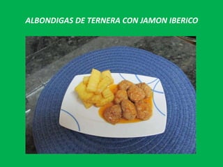 ALBONDIGAS DE TERNERA CON JAMON IBERICO
 