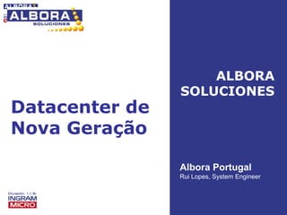 ALBORA Portugal
                    ALBORA
                SOLUCIONES
Datacenter de
Nova Geração

                Albora Portugal
                Rui Lopes, System Engineer
 