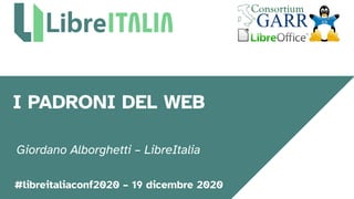 #libreitaliaconf2020 – 19 dicembre 2020
I PADRONI DEL WEB
Giordano Alborghetti – LibreItalia
 