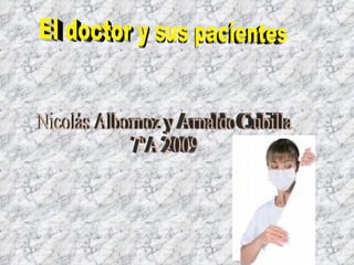 El doctor y sus pacientes Nicolás Albornoz y Arnaldo Cubilla  7ºA 2009 